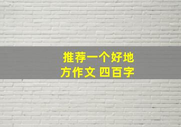 推荐一个好地方作文 四百字